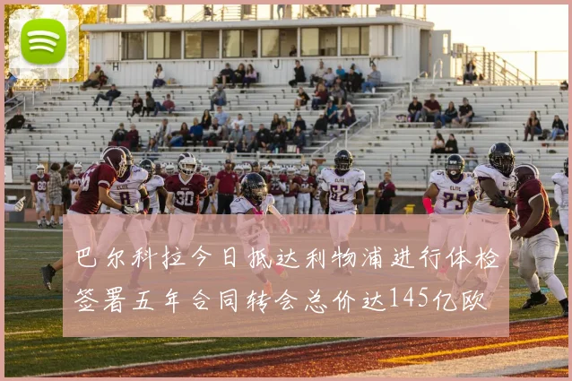 巴尔科拉今日抵达利物浦进行体检签署五年合同转会总价达145亿欧