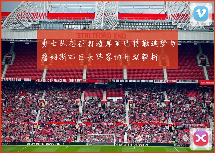 勇士队志在打造库里巴特勒追梦与詹姆斯四巨头阵容的计划解析