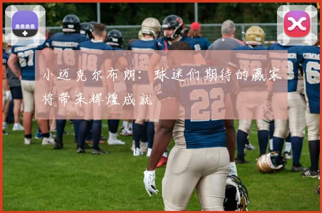 小迈克尔布朗：球迷们期待的赢家将带来辉煌成就