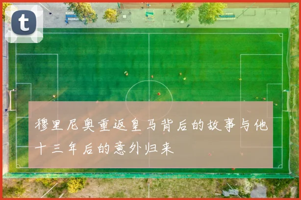 穆里尼奥重返皇马背后的故事与他十三年后的意外归来