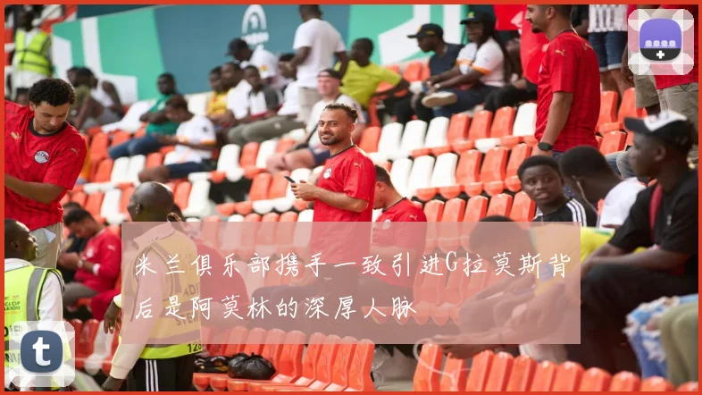 米兰俱乐部携手一致引进G拉莫斯背后是阿莫林的深厚人脉