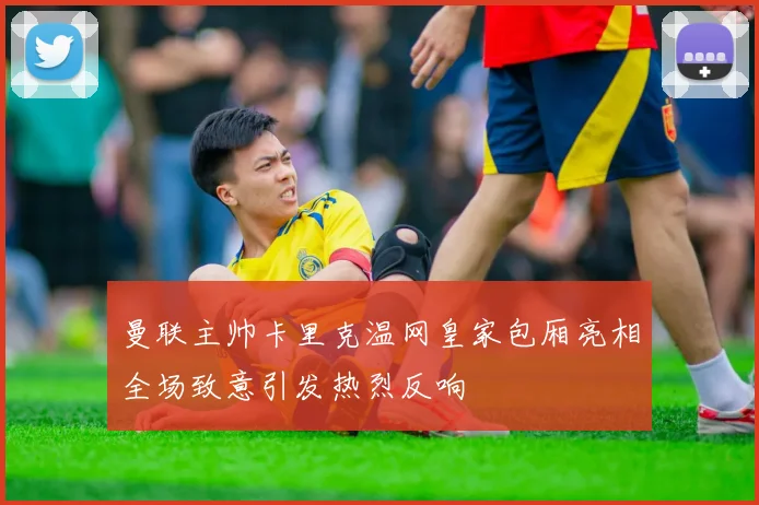 曼联主帅卡里克温网皇家包厢亮相全场致意引发热烈反响